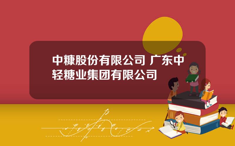 中糠股份有限公司 广东中轻糖业集团有限公司